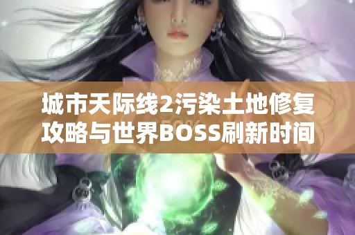 城市天际线2污染土地修复攻略与世界BOSS刷新时间详解