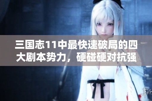 三国志11中最快速破局的四大剧本势力，硬碰硬对抗强敌解析