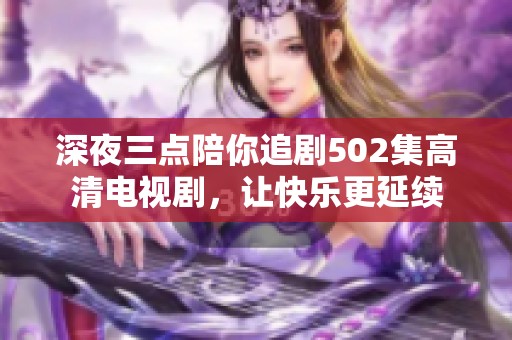 深夜三点陪你追剧502集高清电视剧，让快乐更延续