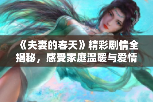 《夫妻的春天》精彩剧情全揭秘，感受家庭温暖与爱情的力量