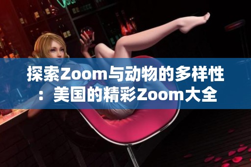 探索Zoom与动物的多样性：美国的精彩Zoom大全