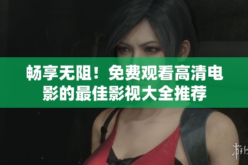 畅享无阻！免费观看高清电影的最佳影视大全推荐