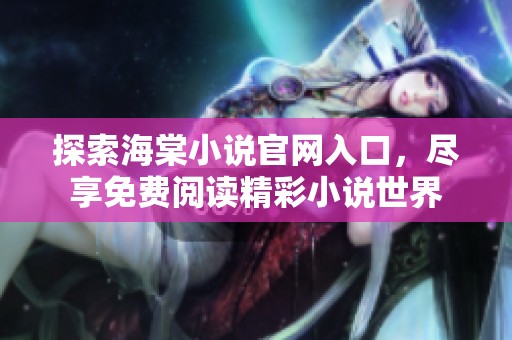 探索海棠小说官网入口，尽享免费阅读精彩小说世界