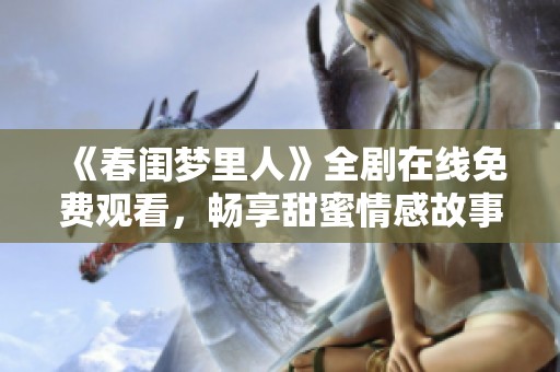《春闺梦里人》全剧在线免费观看，畅享甜蜜情感故事