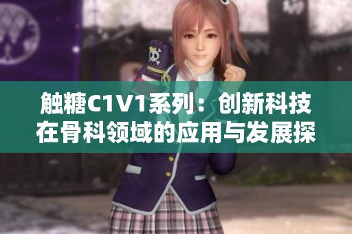 触糖C1V1系列：创新科技在骨科领域的应用与发展探讨