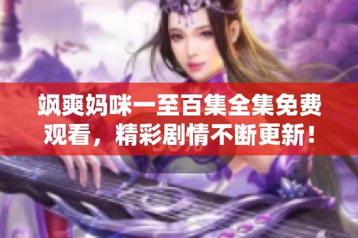 飒爽妈咪一至百集全集免费观看，精彩剧情不断更新！