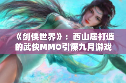 《剑侠世界》：西山居打造的武侠MMO引爆九月游戏热潮！