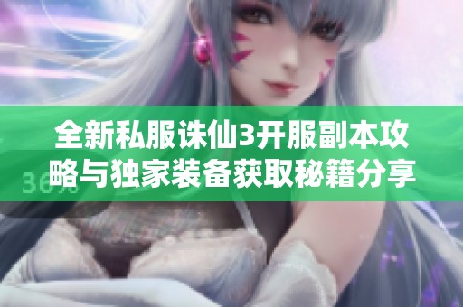 全新私服诛仙3开服副本攻略与独家装备获取秘籍分享