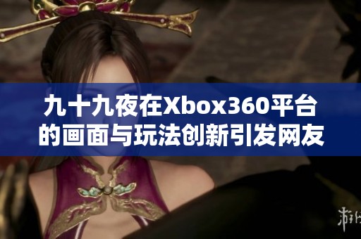 九十九夜在Xbox360平台的画面与玩法创新引发网友热议