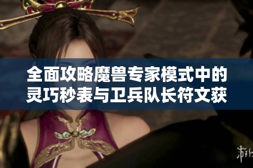 全面攻略魔兽专家模式中的灵巧秒表与卫兵队长符文获取技巧