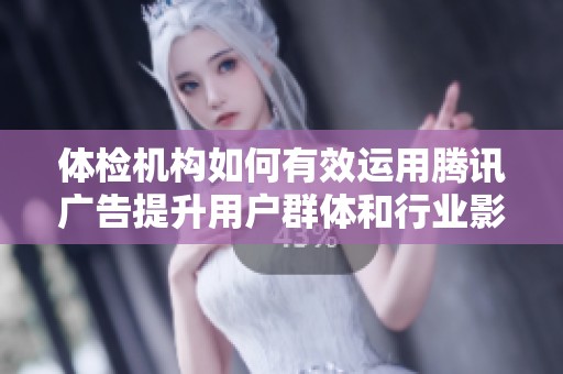体检机构如何有效运用腾讯广告提升用户群体和行业影响力