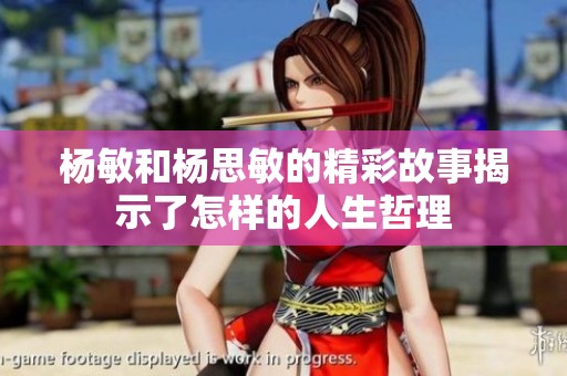 杨敏和杨思敏的精彩故事揭示了怎样的人生哲理