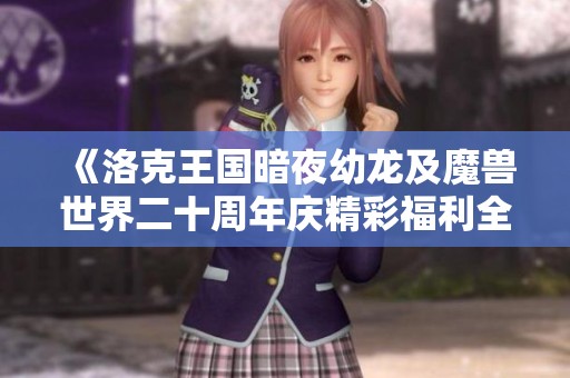 《洛克王国暗夜幼龙及魔兽世界二十周年庆精彩福利全解析》