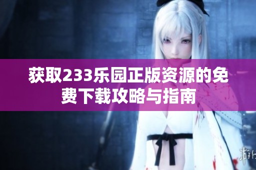 获取233乐园正版资源的免费下载攻略与指南