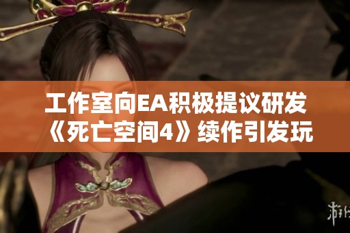 工作室向EA积极提议研发《死亡空间4》续作引发玩家期待