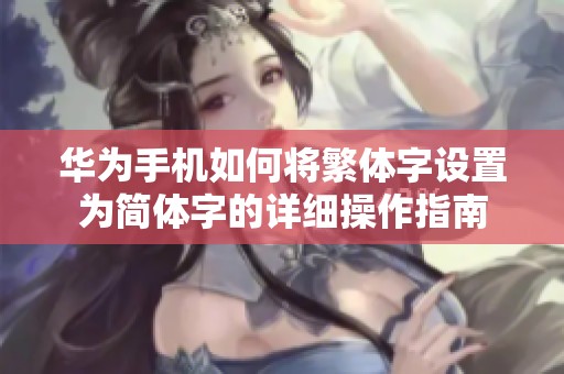 华为手机如何将繁体字设置为简体字的详细操作指南
