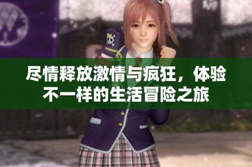 尽情释放激情与疯狂，体验不一样的生活冒险之旅