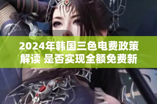2024年韩国三色电费政策解读 是否实现全额免费新尝试