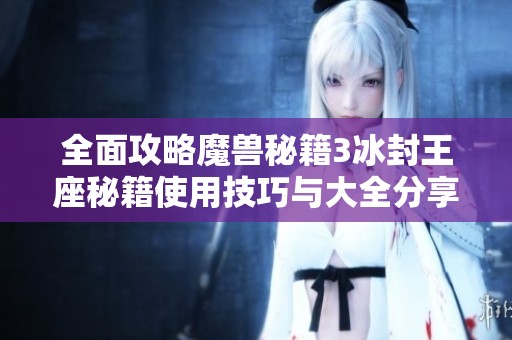 全面攻略魔兽秘籍3冰封王座秘籍使用技巧与大全分享