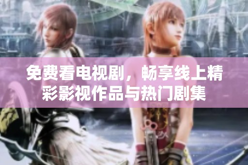 免费看电视剧，畅享线上精彩影视作品与热门剧集