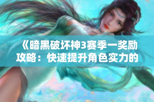 《暗黑破坏神3赛季一奖励攻略：快速提升角色实力的全方位指南》