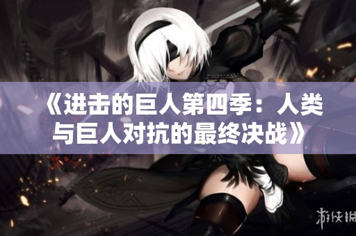 《进击的巨人第四季：人类与巨人对抗的最终决战》