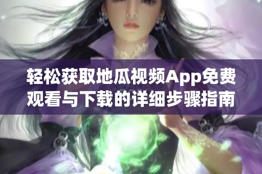 轻松获取地瓜视频App免费观看与下载的详细步骤指南
