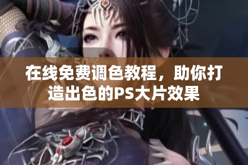 在线免费调色教程，助你打造出色的PS大片效果