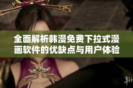全面解析韩漫免费下拉式漫画软件的优缺点与用户体验