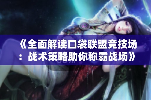 《全面解读口袋联盟竞技场：战术策略助你称霸战场》