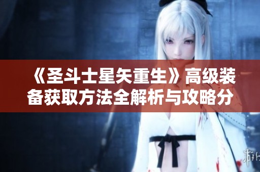 《圣斗士星矢重生》高级装备获取方法全解析与攻略分享