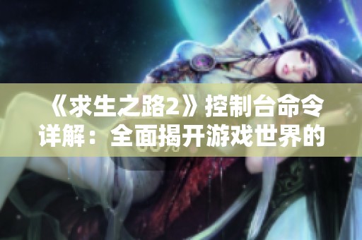 《求生之路2》控制台命令详解：全面揭开游戏世界的隐藏秘密