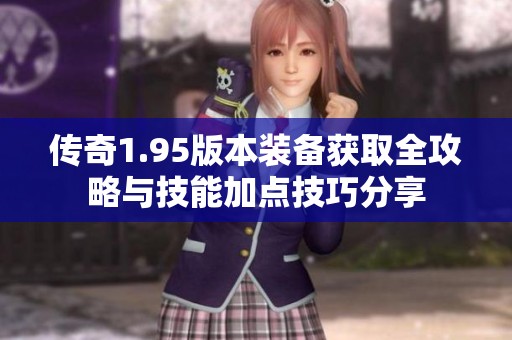传奇1.95版本装备获取全攻略与技能加点技巧分享