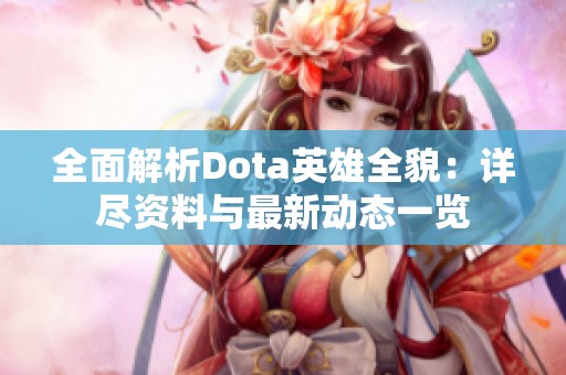 全面解析Dota英雄全貌：详尽资料与最新动态一览