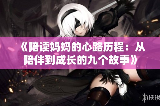 《陪读妈妈的心路历程：从陪伴到成长的九个故事》