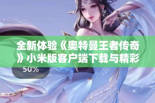 全新体验《奥特曼王者传奇》小米版客户端下载与精彩游戏内容揭晓