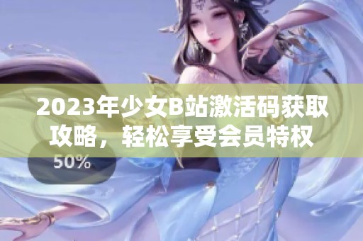 2023年少女B站激活码获取攻略，轻松享受会员特权