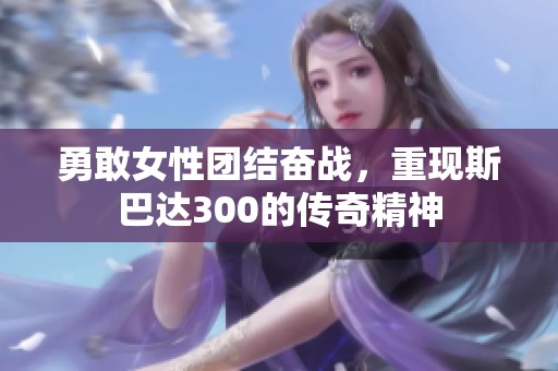 勇敢女性团结奋战，重现斯巴达300的传奇精神