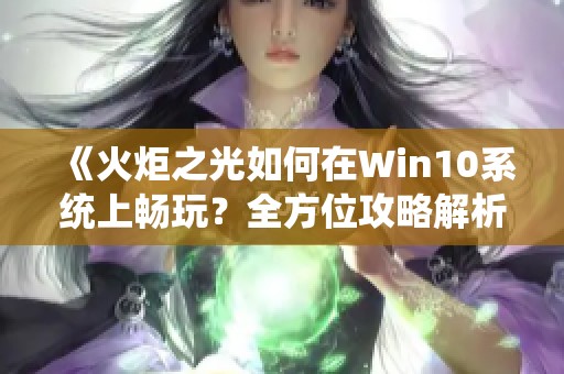 《火炬之光如何在Win10系统上畅玩？全方位攻略解析》