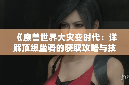 《魔兽世界大灾变时代：详解顶级坐骑的获取攻略与技巧》