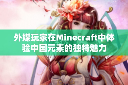 外媒玩家在Minecraft中体验中国元素的独特魅力