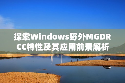 探索Windows野外MGDRCC特性及其应用前景解析