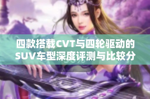 四款搭载CVT与四轮驱动的SUV车型深度评测与比较分析