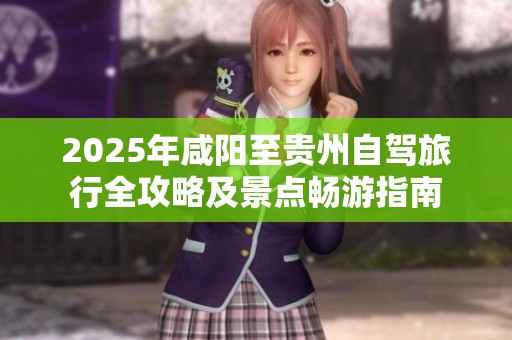2025年咸阳至贵州自驾旅行全攻略及景点畅游指南