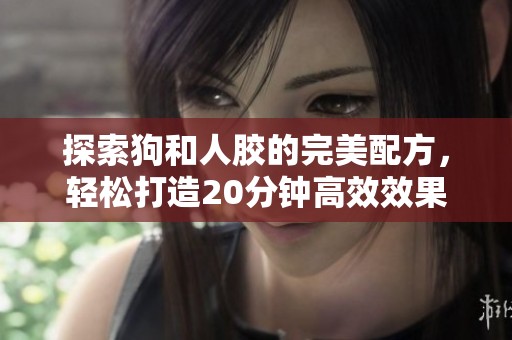 探索狗和人胶的完美配方，轻松打造20分钟高效效果秘籍