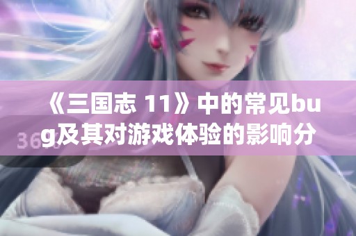 《三国志 11》中的常见bug及其对游戏体验的影响分析