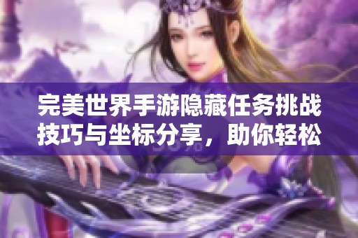 完美世界手游隐藏任务挑战技巧与坐标分享，助你轻松应对科维手的无理挑衅