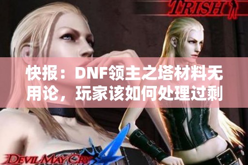 快报：DNF领主之塔材料无用论，玩家该如何处理过剩物资