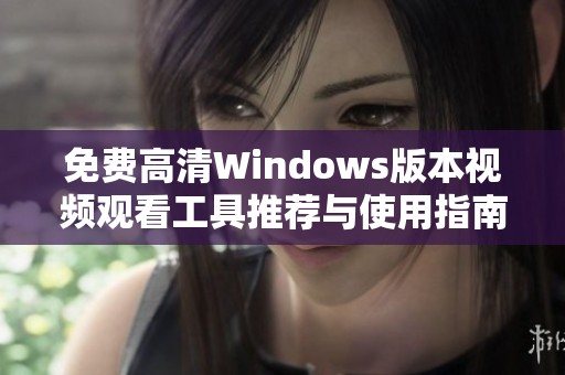 免费高清Windows版本视频观看工具推荐与使用指南