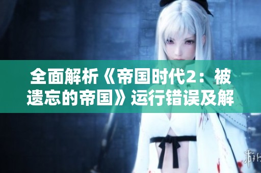 全面解析《帝国时代2：被遗忘的帝国》运行错误及解决方案